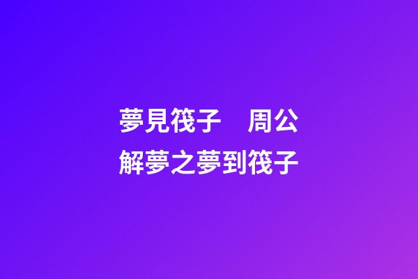 夢見筏子　周公解夢之夢到筏子